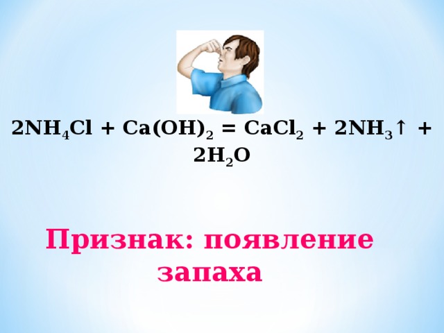 2NH 4 Cl + Са(ОН) 2 = СаCl 2 + 2NH 3 ↑ + 2Н 2 О   Признак: появление запаха