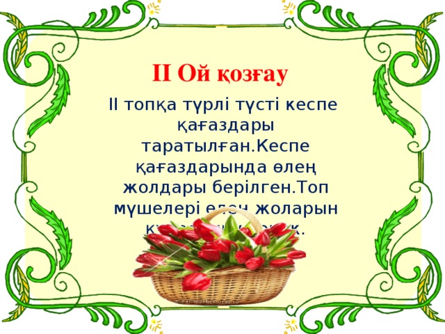 ІІ Ой қозғау  ІІ топқа түрлі түсті кеспе қағаздары таратылған.Кеспе қағаздарында өлең жолдары берілген.Топ мүшелері өлең жоларын құрастыру керек.