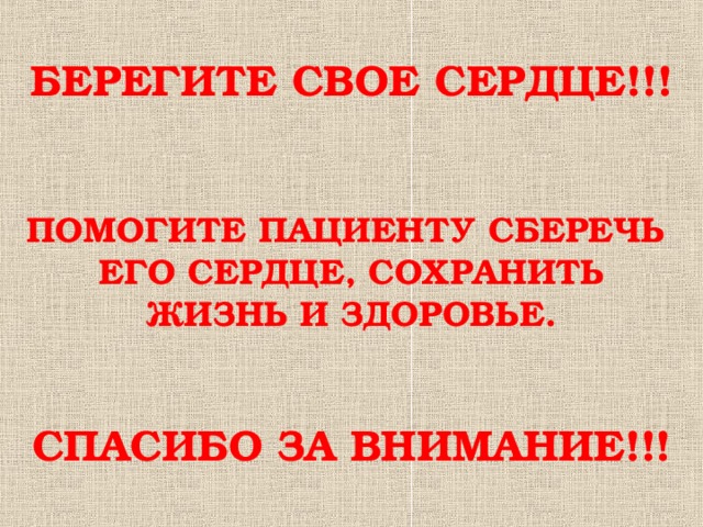 БЕРЕГИТЕ СВОЕ СЕРДЦЕ!!!    ПОМОГИТЕ ПАЦИЕНТУ СБЕРЕЧЬ ЕГО СЕРДЦЕ, СОХРАНИТЬ ЖИЗНЬ И ЗДОРОВЬЕ.    СПАСИБО ЗА ВНИМАНИЕ!!!