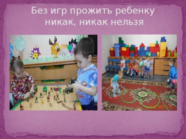 Без игр прожить ребенку  никак, никак нельзя