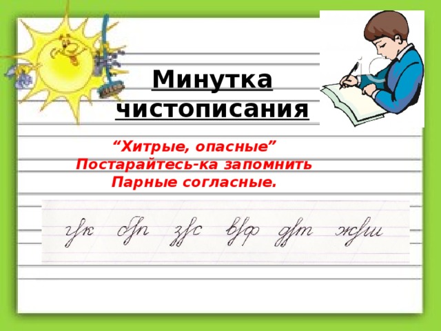 Минутка чистописания “ Хитрые, опасные” Постарайтесь-ка запомнить Парные согласные.