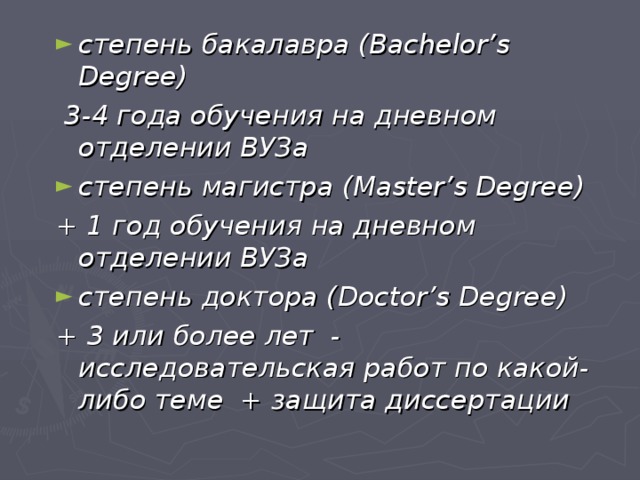 степень бакалавра ( Bachelor ’ s Degree )  3-4 года обучения на дневном отделении ВУЗа степень магистра ( Master ’ s Degree ) + 1 год обучения на дневном отделении ВУЗа степень доктора ( Doctor ’ s Degree )