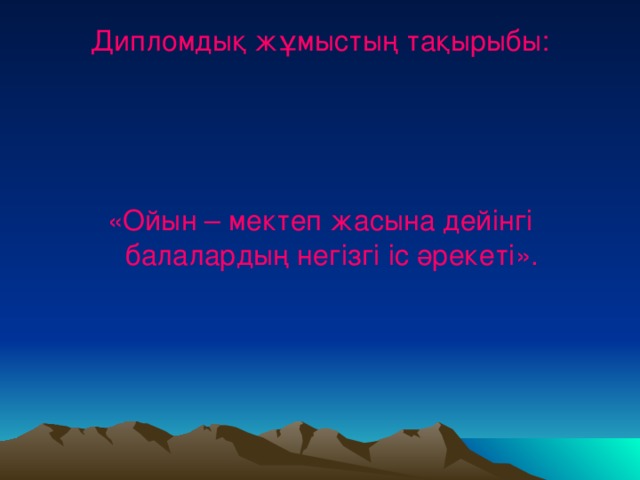 Дипломдық жұмыстың тақырыбы:   « Ойын – мектеп жасына дейінгі балалардың негізгі іс әрекеті».