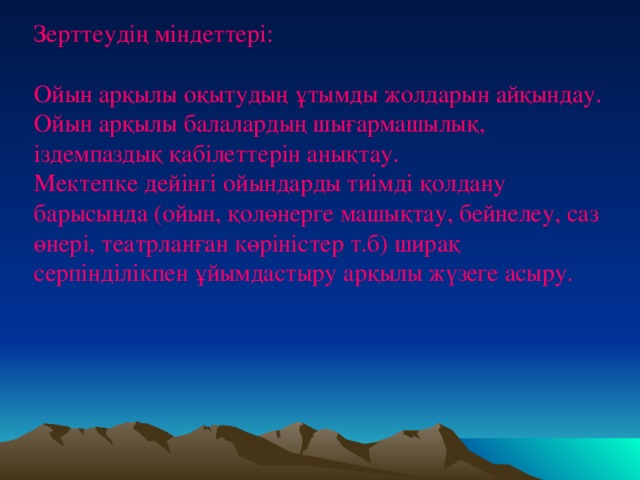 Зерттеудің міндеттері: Ойын арқылы оқытудың ұтымды жолдарын айқындау. Ойын арқылы балалардың шығармашылық, іздемпаздық қабілеттерін анықтау. Мектепке дейінгі ойындарды тиімді қолдану барысында (ойын, қолөнерге машықтау, бейнелеу, саз өнері, театрланған көріністер т.б) ширақ серпінділікпен ұйымдастыру арқылы жүзеге асыру.