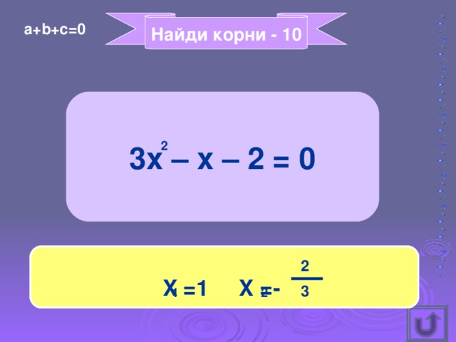 Найди корни - 10 a+b+c=0 3x – x – 2 = 0 2 X =1 X =- 2 3 1 2