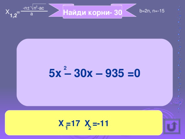 -n ± n -ac 2 Найди корни- 30 b=2n, n=-15 X = a 2 1, 5x – 30x – 935 =0 2 X =17 X =-11 2 1