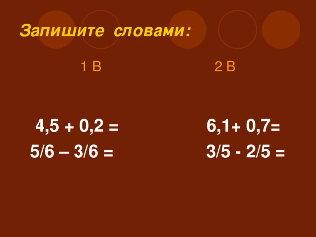 Запишите словами: 1 В 2 В   4,5 + 0,2 = 6,1+ 0,7= 5/6 – 3/6 = 3/5 - 2/5 =