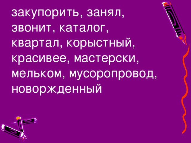 закупорить, занял, звонит, каталог, квартал, корыстный, красивее, мастерски, мельком, мусоропровод, новоржденный