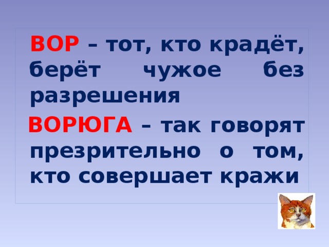 ВОР – тот, кто крадёт, берёт чужое без разрешения  ВОРЮГА  – так говорят презрительно о том, кто совершает кражи