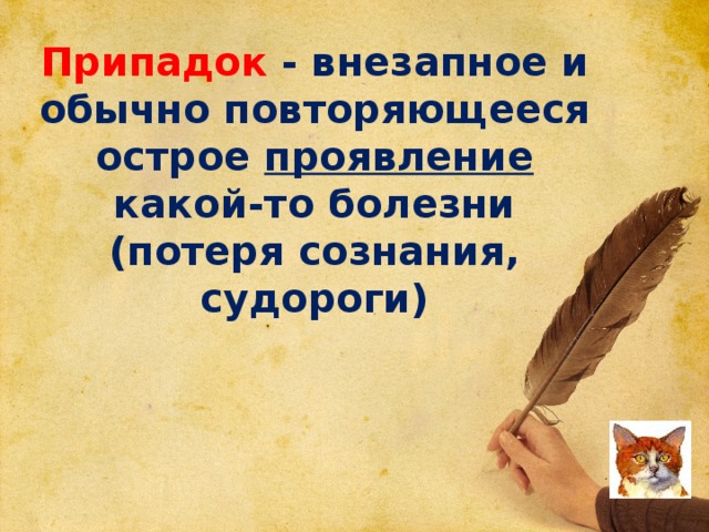 Припадок - внезапное и обычно повторяющееся острое проявление какой-то болезни (потеря сознания, судороги)