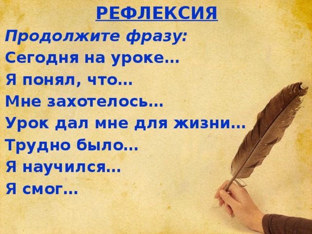 РЕФЛЕКСИЯ Продолжите фразу: Сегодня на уроке… Я понял, что… Мне захотелось… Урок дал мне для жизни… Трудно было… Я научился… Я смог…