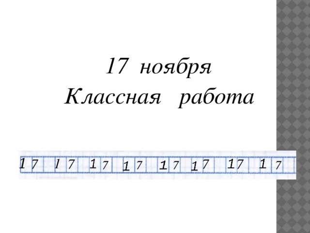 17 ноября  Классная работа 1 1 7 7 7 7 7 7 7 7