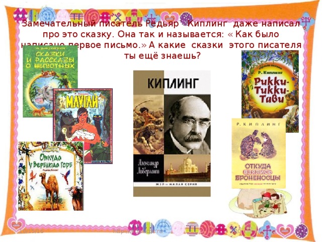 Замечательный писатель Редьяр Киплинг даже написал про это сказку. Она так и называется: « Как было написано первое письмо.» А какие сказки этого писателя ты ещё знаешь? 10/15/16 http://aida.ucoz.ru