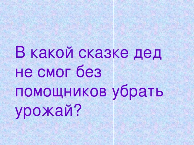 В какой сказке дед не смог без помощников убрать урожай?