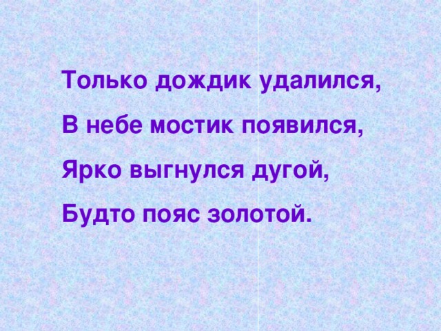 Только дождик удалился,  В небе мостик появился,  Ярко выгнулся дугой,  Будто пояс золотой.