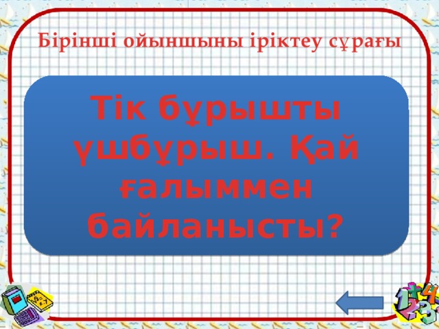 Бірінші ойыншыны іріктеу сұрағы Тік бұрышты үшбұрыш. Қай ғалыммен байланысты? Пифагор