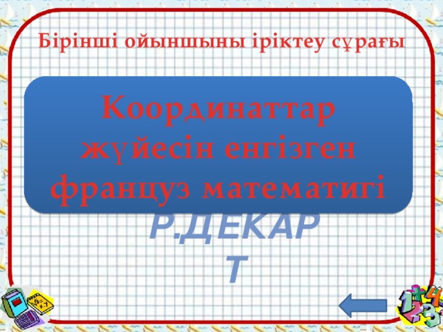 Бірінші ойыншыны іріктеу сұрағы Координаттар жүйесін енгізген француз математигі Р.Декарт