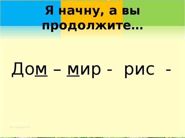 Я начну, а вы продолжите… До м – м ир - рис -