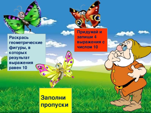 Придумай и запиши 4 выражения с числом 10 Раскрась геометрические фигуры, в которых результат выражения равен 10 Заполни пропуски