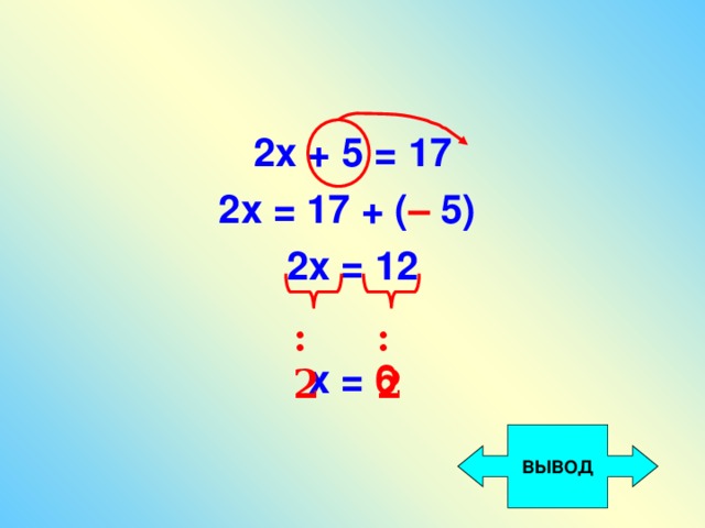 2х + 5 = 17 2х = 17 + ( – 5) 2х = 12  х = 6 :2 :2 ВЫВОД