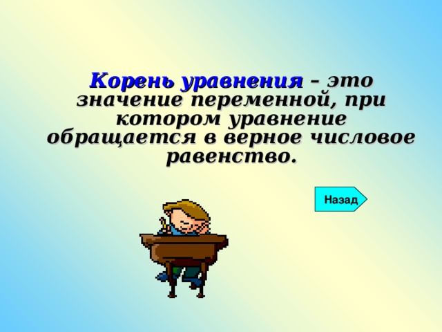 Корень уравнения – это значение переменной, при котором уравнение обращается в верное числовое равенство.  Назад