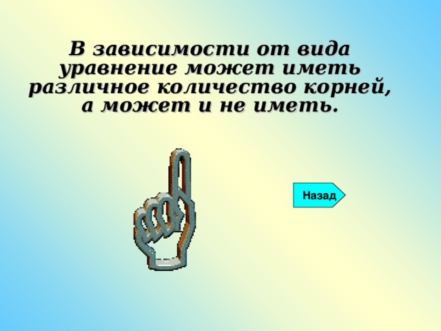 В зависимости от вида уравнение может иметь различное количество корней, а может и не иметь.  Назад