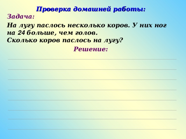 Проверка домашней работы: Задача: На лугу паслось несколько коров. У них ног на 24 больше, чем голов.  Сколько коров паслось на лугу? Решение: