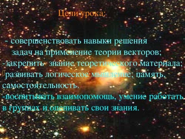 Цели урока:  - совершенствовать навыки решения задач на применение теории векторов; -закрепить знание теоретического материала; развивать логическое мышление, память, самостоятельность. -воспитывать взаимопомощь, умение работать в группах и оценивать свои знания. .