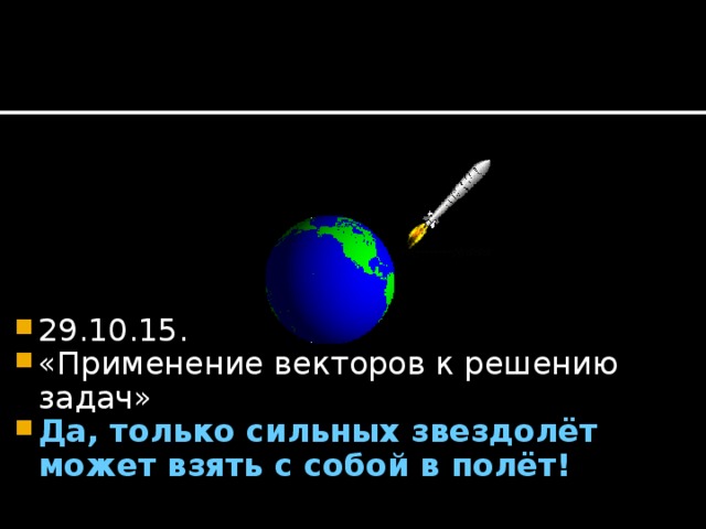 29.10.15. «Применение векторов к решению задач» Да, только сильных звездолёт может взять с собой в полёт!