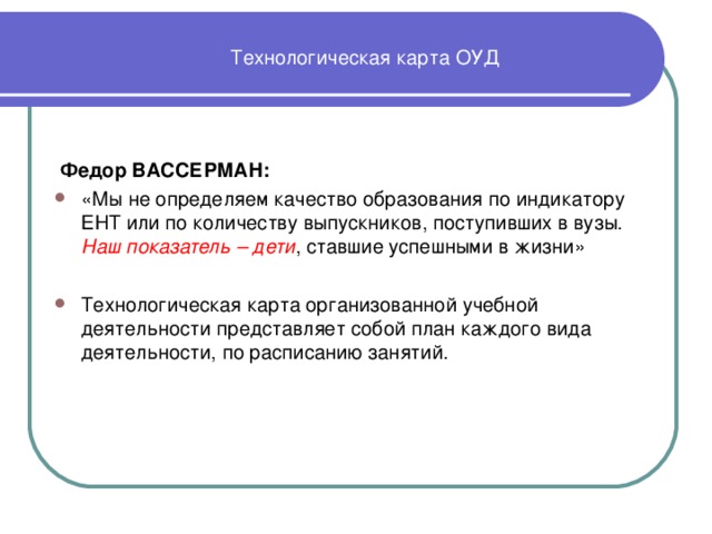 Технологическая карта ОУД  Федор ВАССЕРМАН: «Мы не определяем качество образования по индикатору ЕНТ или по количеству выпускников, поступивших в вузы. Наш показатель – дети , ставшие успешными в жизни»                                                          