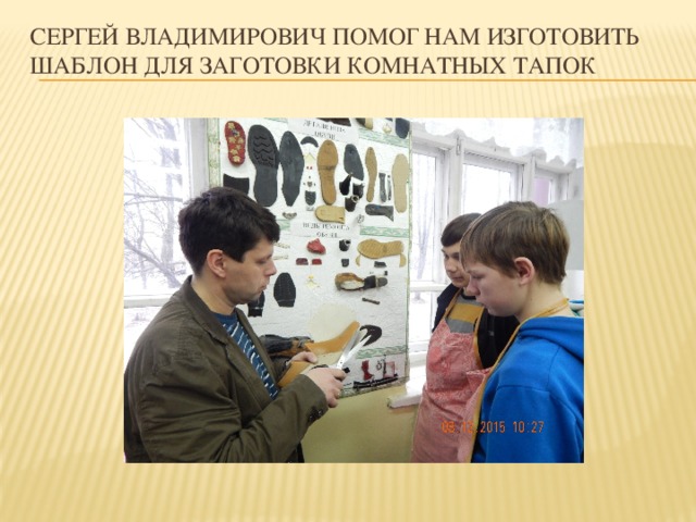 Сергей Владимирович помог нам изготовить шаблон для заготовки комнатных тапок
