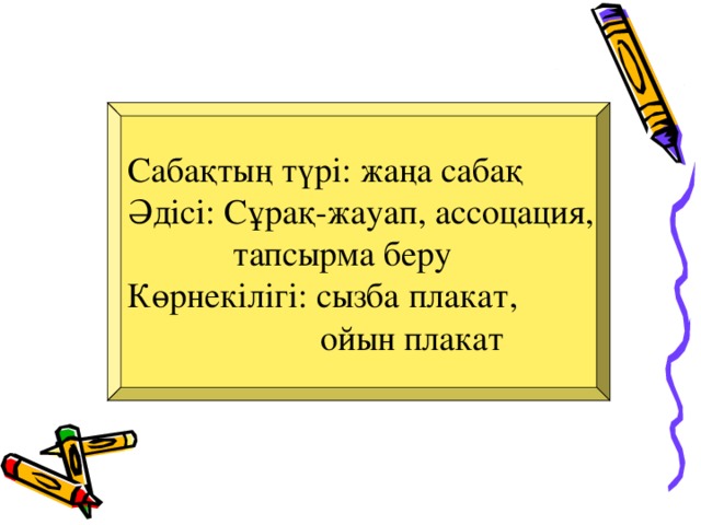 Сабақтың түрі: жаңа сабақ Әдісі: Сұрақ-жауап, ассоцация,  тапсырма беру Көрнекілігі: сызба плакат,  ойын плакат