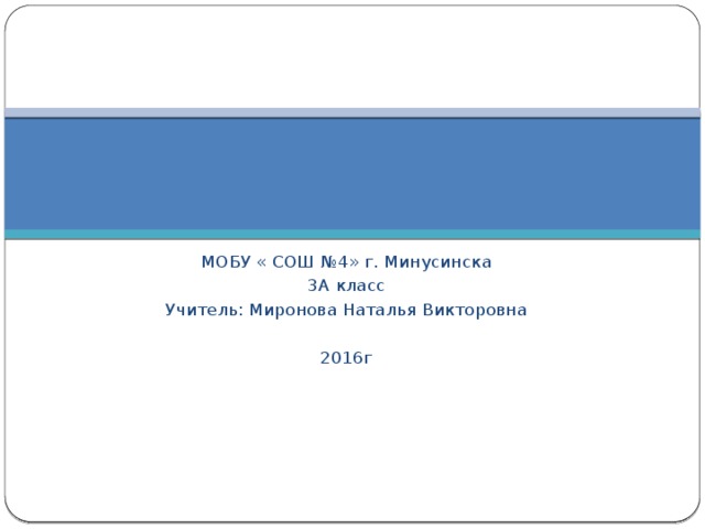 МОБУ « СОШ №4» г. Минусинска 3А класс Учитель: Миронова Наталья Викторовна 2016г