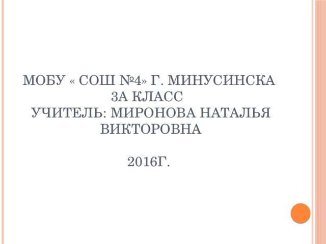 МОБУ « СОШ №4» г. Минусинска  3А класс  учитель: Миронова Наталья Викторовна   2016г.