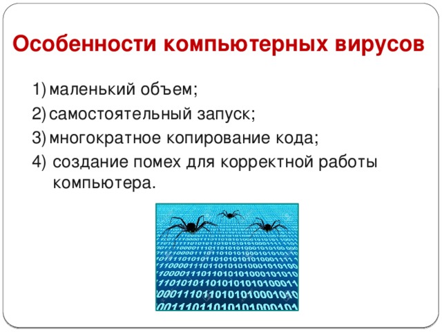 Особенности компьютерных вирусов  1)  маленький объем;  2)  самостоятельный запуск;  3)  многократное копирование кода;  4)  создание помех для корректной работы компьютера.  