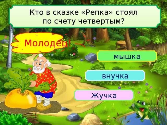 Кто в сказке «Репка» стоял по счету четвертым? Подумай … Молодец! мышка внучка Жучка