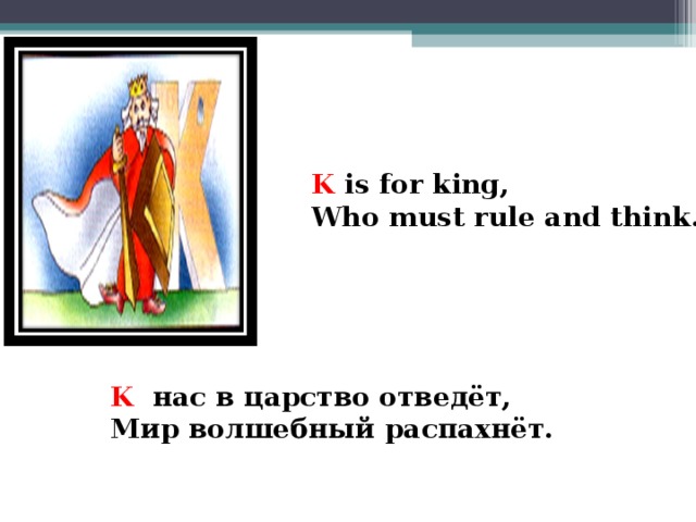 K is for king, Who must rule and think.  K нас в царство отведёт, Мир волшебный распахнёт.