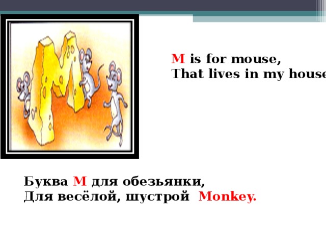 M is for mouse, That lives in my house.   Буква M для обезьянки, Для весёлой, шустрой Monkey.