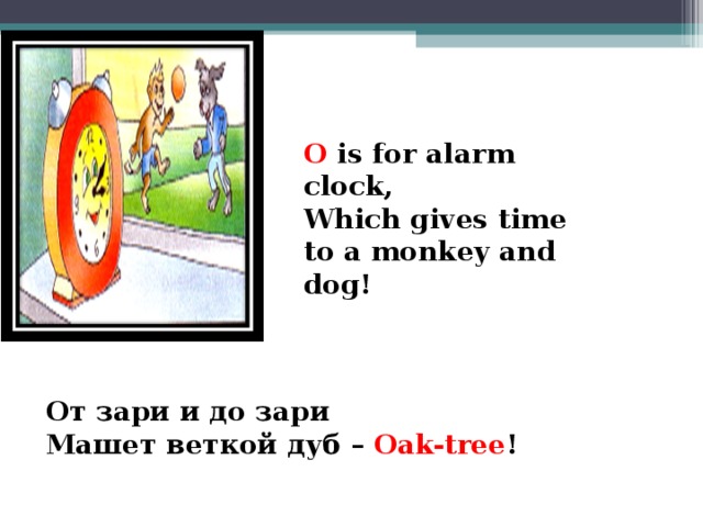 O is for alarm clock, Which gives time to a monkey and dog!  От зари и до зари Машет веткой дуб – Oak-tree !