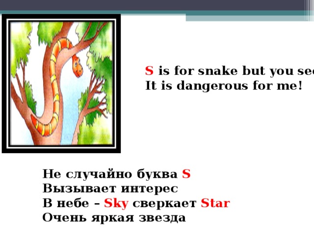 S is for snake  but you see It is dangerous for me!  Не случайно буква S Вызывает интерес В небе – Sky сверкает Star  Очень яркая звезда