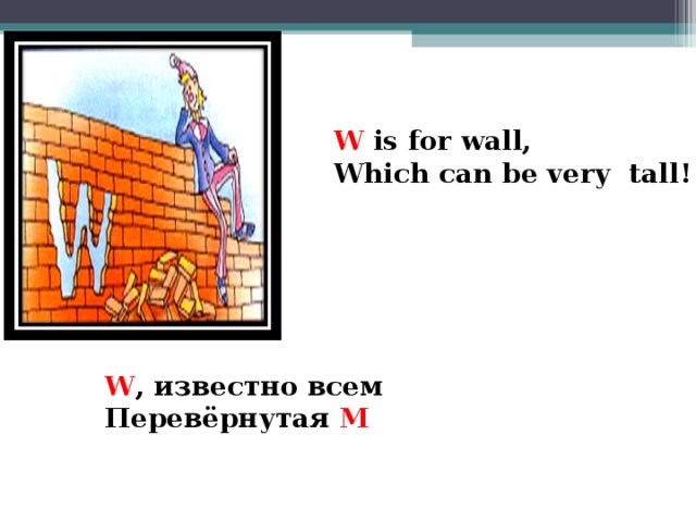 W is for wall, Which can be very tall!   W , известно всем Перевёрнутая М