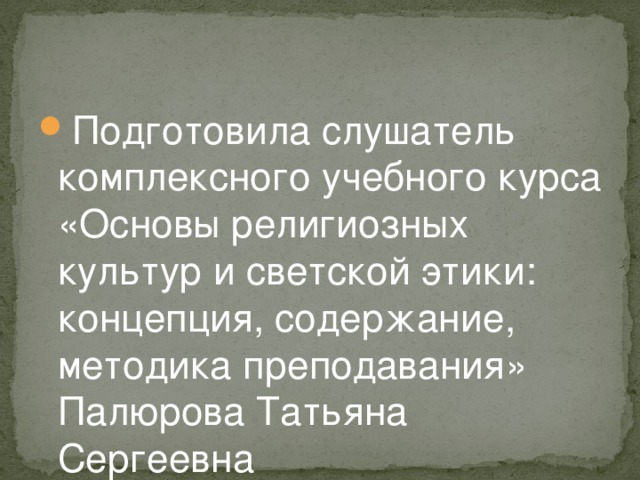 Подготовила слушатель комплексного учебного курса «Основы религиозных культур и светской этики: концепция, содержание, методика преподавания» Палюрова Татьяна Сергеевна