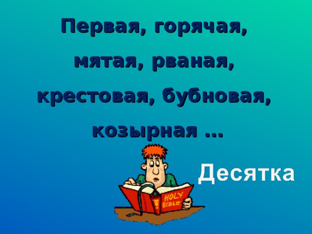 Первая, горячая, мятая, рваная, крестовая, бубновая, козырная …