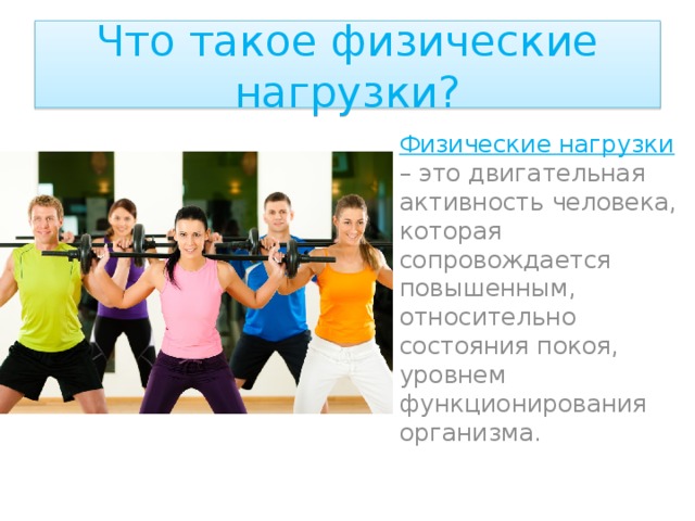 Что такое физические нагрузки?  Физические нагрузки – это двигательная активность человека, которая сопровождается повышенным, относительно состояния покоя, уровнем функционирования организма.