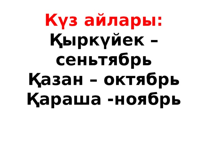 Күз айлары:  Қыркүйек – сеньтябрь  Қазан – октябрь  Қараша -ноябрь