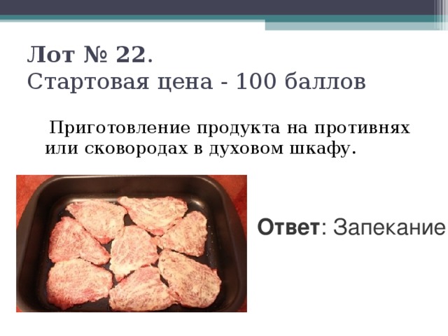 Лот № 22 .  Стартовая цена - 100 баллов    Приготовление продукта на противнях или сковородах в духовом шкафу. Ответ : Запекание