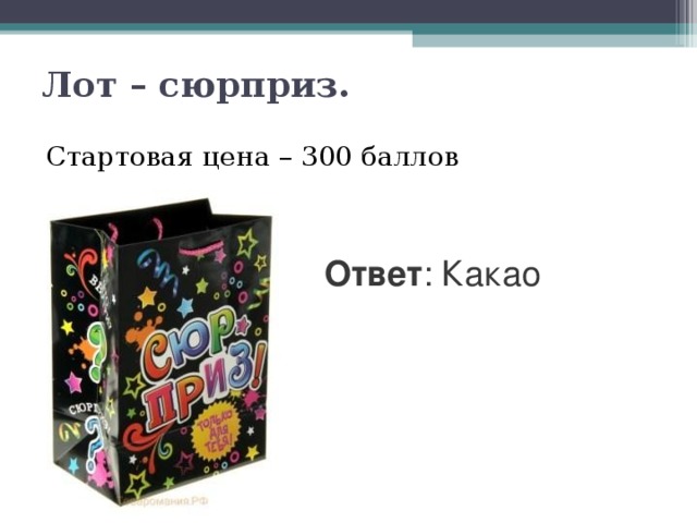 Лот – сюрприз.    Стартовая цена – 300 баллов Ответ : Какао