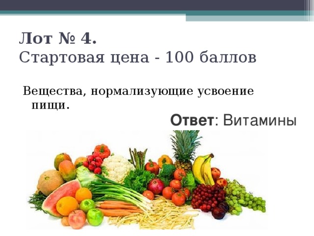 Лот № 4.  Стартовая цена - 100 баллов   Вещества, нормализующие усвоение пищи. Ответ : Витамины