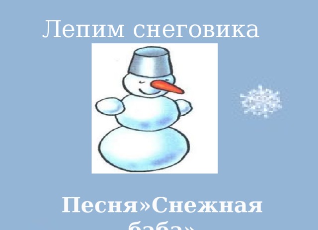 Чистоговорка.   Лепим снеговика Ма- ма -ма- вот пришла зима Озы- озы- озы-ой, трещат морозы Ег-ег- ег- выпал белый снег Ра- ра -ра- ах, как рада детвора! Ой-ой-ой- как хорошо зимой!    Песня»Снежная баба»