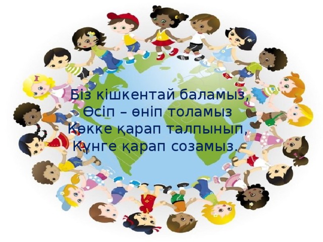 Біз кішкентай баламыз, Өсіп – өніп толамыз Көкке қарап талпынып, Күнге қарап созамыз.